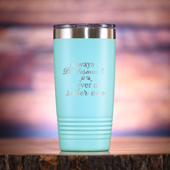 "Always A Bridesmaid, Never A Sober One" Travel Tumbler