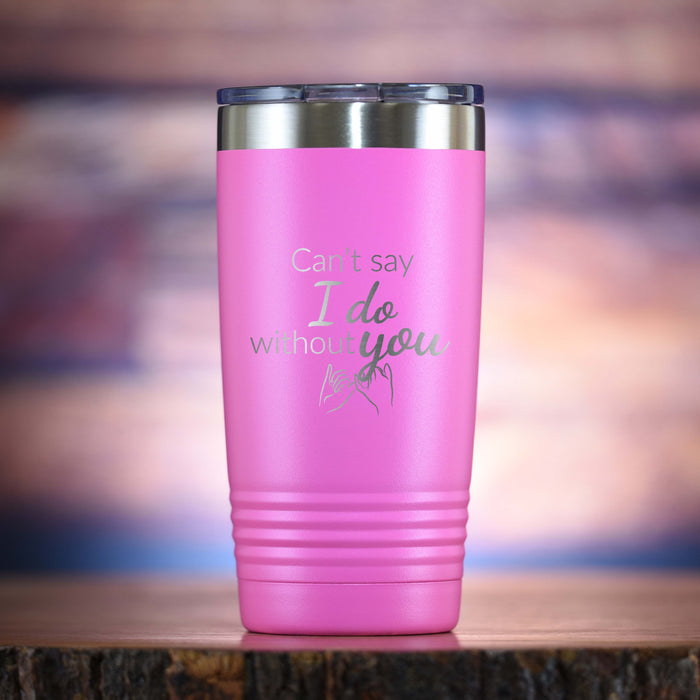 "Can't Say I Do Without You" Bridesmaid Proposal Tumbler
